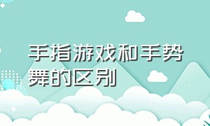 手指游戏和手势舞的区别