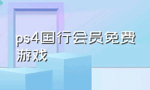 ps4国行会员免费游戏（ps4会员24年免费游戏）