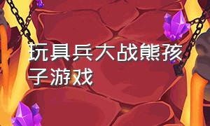 玩具兵大战熊孩子游戏