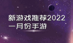 新游戏推荐2022一月份手游（新游戏推荐2024年手游）