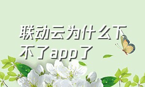 联动云为什么下不了app了