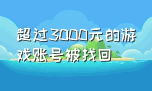 超过3000元的游戏账号被找回