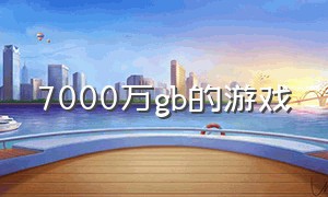 7000万gb的游戏