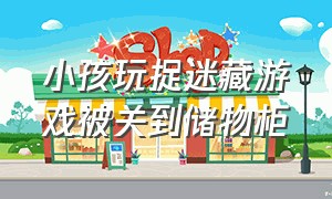 小孩玩捉迷藏游戏被关到储物柜