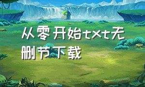 从零开始txt无删节下载