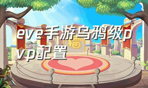 eve手游乌鸦级pvp配置