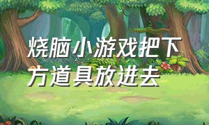 烧脑小游戏把下方道具放进去