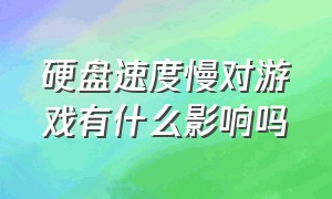 硬盘速度慢对游戏有什么影响吗