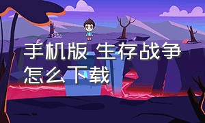 手机版 生存战争怎么下载（手机版生存战争怎么下载mod）