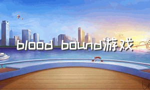 blood bound游戏（bloodybastards游戏怎么下）