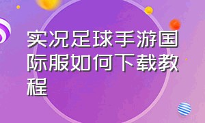 实况足球手游国际服如何下载教程