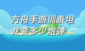 方舟手游训泰坦龙要多少炮弹