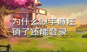 为什么lol手游注销了还能登录（lol手游账号注销之后还可以注册吗）