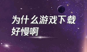 为什么游戏下载好慢啊