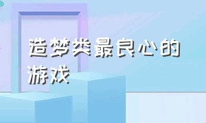 造梦类最良心的游戏（造梦系列游戏哪个适合平民玩）