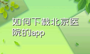 如何下载北京医院的app