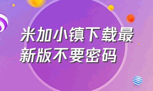 米加小镇下载最新版不要密码（米加小镇完整版怎么下载不用密码）