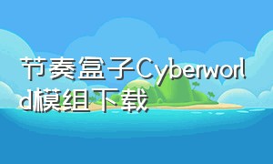节奏盒子Cyberworld模组下载