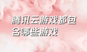 腾讯云游戏都包含哪些游戏