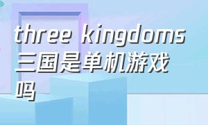 three kingdoms三国是单机游戏吗