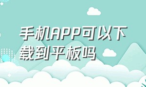 手机APP可以下载到平板吗