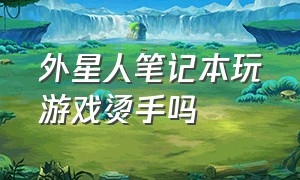 外星人笔记本玩游戏烫手吗