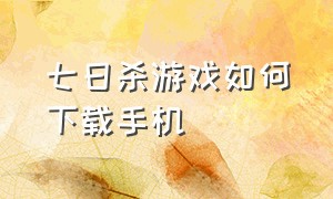 七日杀游戏如何下载手机（七日杀直接下载）