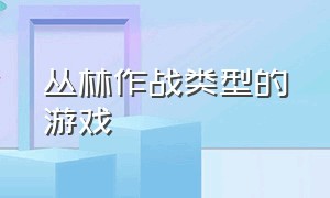 丛林作战类型的游戏（可以丛林作战的单机游戏）