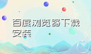 百度浏览器下载安装（百度浏览器下载安装2023版本官网）