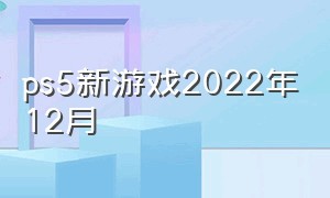 ps5新游戏2022年12月（ps5新游戏2020）