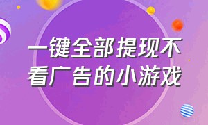 一键全部提现不看广告的小游戏