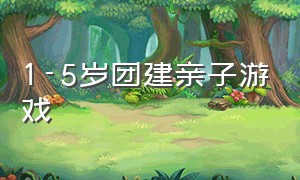 1-5岁团建亲子游戏