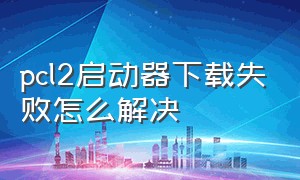 pcl2启动器下载失败怎么解决