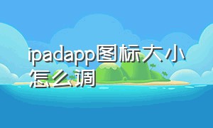 ipadapp图标大小怎么调