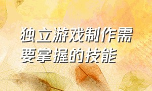 独立游戏制作需要掌握的技能（做独立游戏怎样容易获得第一桶金）