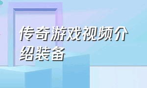 传奇游戏视频介绍装备（传奇游戏装备合成表大全）