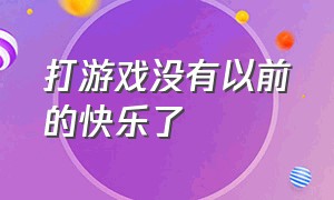 打游戏没有以前的快乐了