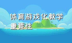 体育游戏化教学重要性