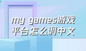 my games游戏平台怎么调中文（mygames平台的游戏怎么删除）