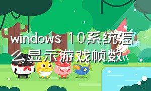 windows 10系统怎么显示游戏帧数