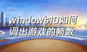 windows10如何调出游戏的帧数