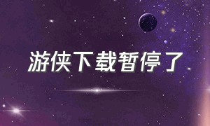 游侠下载暂停了（游侠下载没有快捷方式）