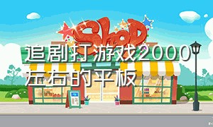 追剧打游戏2000左右的平板（追剧打游戏的平板2000价位怎么样）