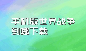 手机版世界战争到哪下载（世界战争中文版下载手机版）