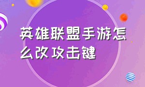 英雄联盟手游怎么改攻击键