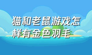 猫和老鼠游戏怎样有金色羽毛（猫和老鼠游戏中买道具在哪设置）