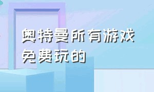 奥特曼所有游戏免费玩的