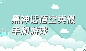 黑神话悟空类似手机游戏（黑悟空神话同类型游戏）