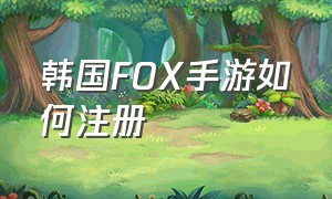 韩国FOX手游如何注册