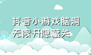 抖音小游戏脑洞无限开隐藏关（抖音小游戏脑洞大开）